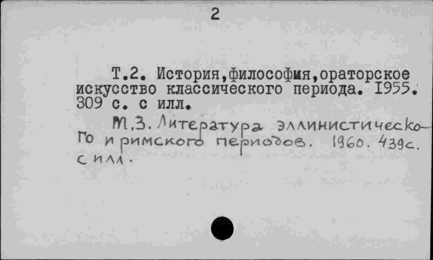 ﻿2
T.2. История,философия,ораторское искусство классического периода. 1955. 309 с. с илл.
ГП,3. Литература эллинистического И римского перио"г>о<5. 1<3£>о.
с илл •